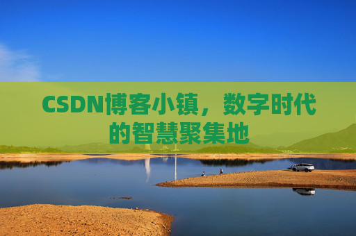 CSDN博客小镇，数字时代的智慧聚集地